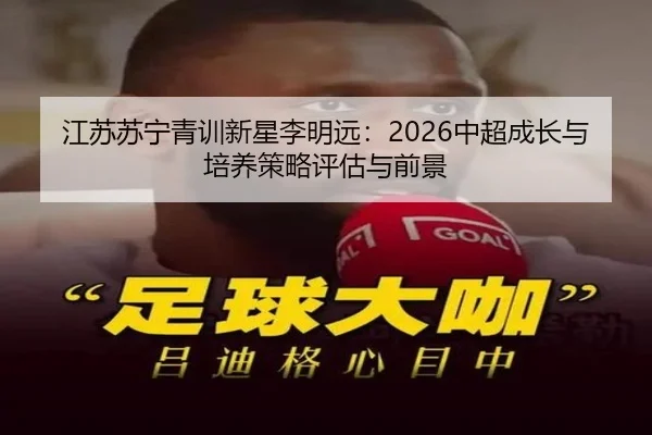 江苏苏宁青训新星李明远：2026中超成长与培养策略评估与前景